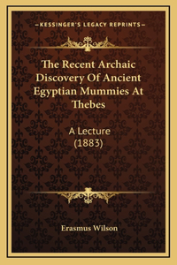 The Recent Archaic Discovery Of Ancient Egyptian Mummies At Thebes