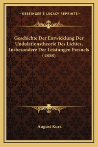 Geschichte Der Entwicklung Der Undulationstheorie Des Lichtes, Insbesondere Der Leistungen Fresnels (1858)