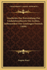 Geschichte Der Entwicklung Der Undulationstheorie Des Lichtes, Insbesondere Der Leistungen Fresnels (1858)
