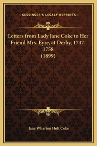 Letters from Lady Jane Coke to Her Friend Mrs. Eyre, at Derby, 1747-1758 (1899)