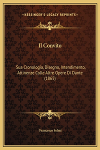 Il Convito: Sua Cronologia, Disegno, Intendimento, Attinenze Colle Altre Opere Di Dante (1865)