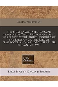 The Most Lamentable Romaine Tragedie of Titus Andronicus as It Was Plaide by the Right Honourable the Earle of Darbie, Earl of Pembrooke, and Earl of Sussex Their Seruants. (1594)