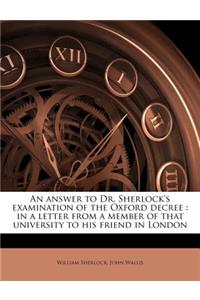 An Answer to Dr. Sherlock's Examination of the Oxford Decree: In a Letter from a Member of That University to His Friend in London