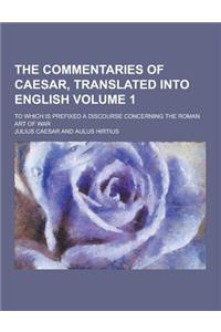 The Commentaries of Caesar, Translated Into English; To Which Is Prefixed a Discourse Concerning the Roman Art of War Volume 1