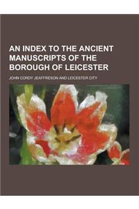 An Index to the Ancient Manuscripts of the Borough of Leicester