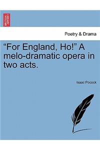 For England, Ho! a Melo-Dramatic Opera in Two Acts.