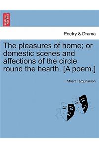 The Pleasures of Home; Or Domestic Scenes and Affections of the Circle Round the Hearth. [A Poem.]