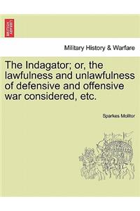 Indagator; Or, the Lawfulness and Unlawfulness of Defensive and Offensive War Considered, Etc.