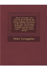 Poems and Songs; With Lectures on the Genius and Works of Burns, and the REV. George Gilfillan; And Letters on Dr. Dick, the Christian Philosopher, and Sir John Franklin and the Arctic Regions