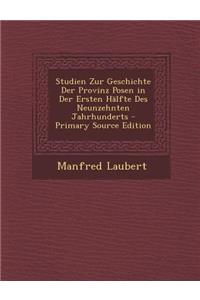 Studien Zur Geschichte Der Provinz Posen in Der Ersten Halfte Des Neunzehnten Jahrhunderts