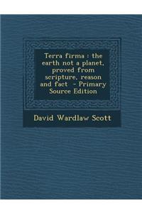 Terra Firma: The Earth Not a Planet, Proved from Scripture, Reason and Fact