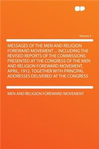 Messages of the Men and Religion Foreward Movement ... Including the Revised Reports of the Commissions Presented at the Congress of the Men and Religion Foreward Movement, April, 1912, Together with Principal Addresses Delivered at the Congress Vo