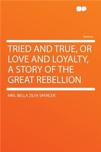 Tried and True, or Love and Loyalty, a Story of the Great Rebellion