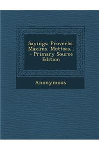 Sayings: Proverbs. Maxims. Mottoes... - Primary Source Edition