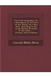 Universal Geography: Or, a Description of All Parts of the World, on a New Plan, According to the Great Natural Divisions of the Globe ... - Primary Source Edition