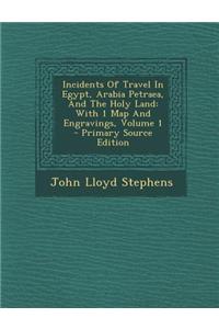 Incidents of Travel in Egypt, Arabia Petraea, and the Holy Land: With 1 Map and Engravings, Volume 1 - Primary Source Edition