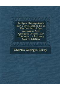 Lettres Philosphiques Sur L'Intelligence Et La Perfectibilite Des Animaux