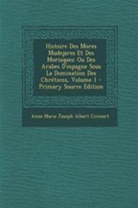 Histoire Des Mores Mudejares Et Des Morisques: Ou Des Arabes D'Espagne Sous La Domination Des Chretiens, Volume 1