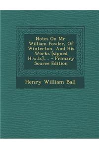 Notes on Mr. William Fowler, of Winterton, and His Works [Signed H.W.B.].... - Primary Source Edition