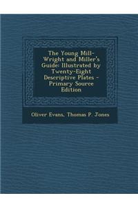 The Young Mill-Wright and Miller's Guide: Illustrated by Twenty-Eight Descriptive Plates