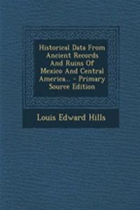 Historical Data from Ancient Records and Ruins of Mexico and Central America...