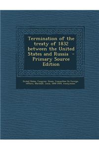 Termination of the Treaty of 1832 Between the United States and Russia - Primary Source Edition