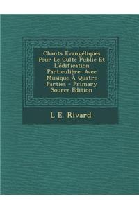 Chants Evangeliques Pour Le Culte Public Et L'Edification Particuliere: Avec Musique a Quatre Parties