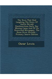 The Town That Died Laughing the Story of Austin Nevada Rambunctious Early Day Mining Camp and of Its Renowned Newspaper, the Reese River Reveille - Pr