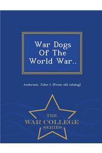 War Dogs of the World War.. - War College Series