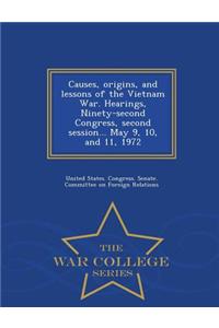 Causes, Origins, and Lessons of the Vietnam War. Hearings, Ninety-Second Congress, Second Session... May 9, 10, and 11, 1972 - War College Series