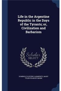 Life in the Argentine Republic in the Days of the Tyrants; Or, Civilization and Barbarism