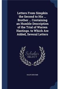 Letters From Simpkin the Second to His ... Brother ... Containing an Humble Description of the Trial of Warren Hastings. to Which Are Added, Several Letters