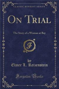 On Trial: The Story of a Woman at Bay (Classic Reprint)