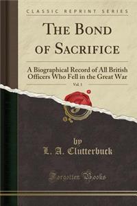 The Bond of Sacrifice, Vol. 1: A Biographical Record of All British Officers Who Fell in the Great War (Classic Reprint)
