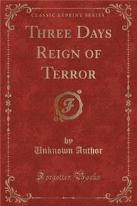 Three Days Reign of Terror (Classic Reprint)