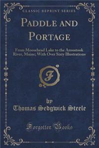 Paddle and Portage: From Moosehead Lake to the Aroostook River, Maine; With Over Sixty Illustrations (Classic Reprint)