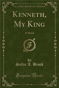 Kenneth, My King: A Novel (Classic Reprint): A Novel (Classic Reprint)