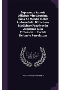 Supremum Amoris Officium Viro Doctrina, Fama Ac Meritis Inclito Andreae Iulio Böttichero, Medicinae Practicae In Academia Iulia Professori ... Placide Defuncto Persolutum