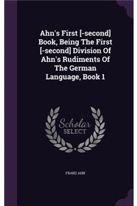 Ahn's First [-second] Book, Being The First [-second] Division Of Ahn's Rudiments Of The German Language, Book 1