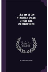 The art of the Victorian Stage; Notes and Recollections