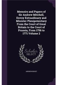 Memoirs and Papers of Sir Andrew Mitchell, Envoy Extraodinary and Minister Plenipotentiary From the Court of Great Britain to the Court of Prussia, From 1756 to 1771 Volume 2