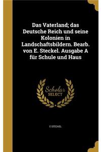 Das Vaterland; das Deutsche Reich und seine Kolonien in Landschaftsbildern. Bearb. von E. Steckel. Ausgabe A für Schule und Haus