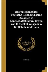Vaterland; das Deutsche Reich und seine Kolonien in Landschaftsbildern. Bearb. von E. Steckel. Ausgabe A für Schule und Haus