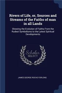 Rivers of Life, or, Sources and Streams of the Faiths of man in all Lands
