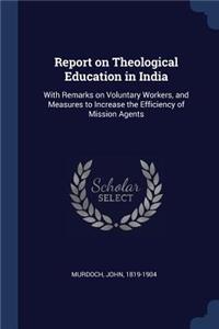 Report on Theological Education in India: With Remarks on Voluntary Workers, and Measures to Increase the Efficiency of Mission Agents