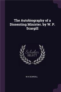 The Autobiography of a Dissenting Minister. by W. P. Scargill