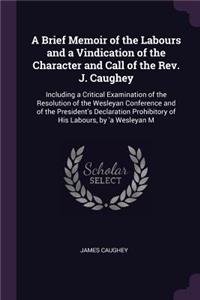 A Brief Memoir of the Labours and a Vindication of the Character and Call of the Rev. J. Caughey