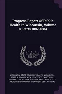 Progress Report of Public Health in Wisconsin, Volume 8, Parts 1882-1884