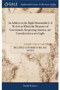 An Address to the Right Honourable L-D M-Sf-D; In Which the Measures of Government, Respecting America, Are Considered in a New Light