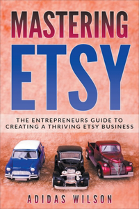 Mastering Etsy - The Entrepreneurs Guide To Creating A Thriving Etsy Business